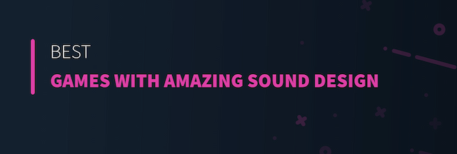 Best Games with Amazing Sound Design